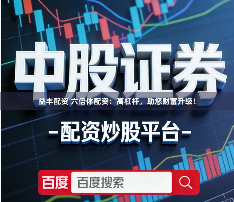 益丰配资 六倍体配资：高杠杆，助您财富升级！