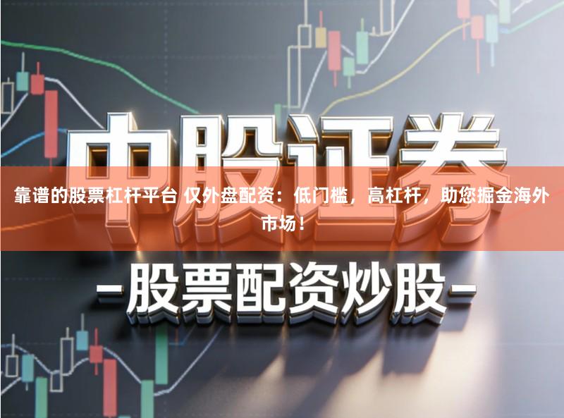 靠谱的股票杠杆平台 仅外盘配资:低门槛,高杠杆,助您掘金海外市场!