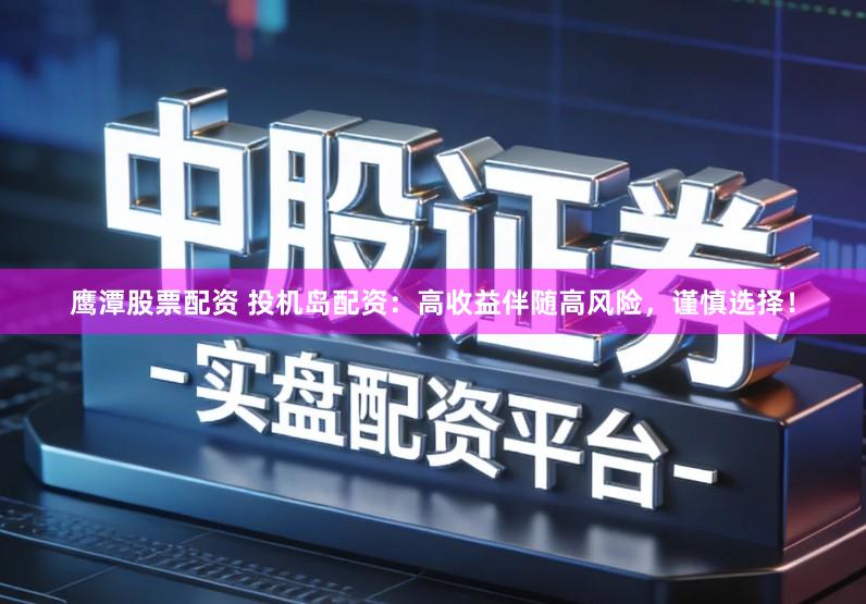 鹰潭股票配资 投机岛配资：高收益伴随高风险，谨慎选择！