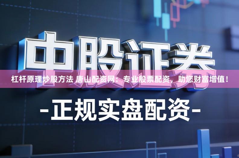 杠杆原理炒股方法 唐山配资网:专业股票配资,助您财富增值!