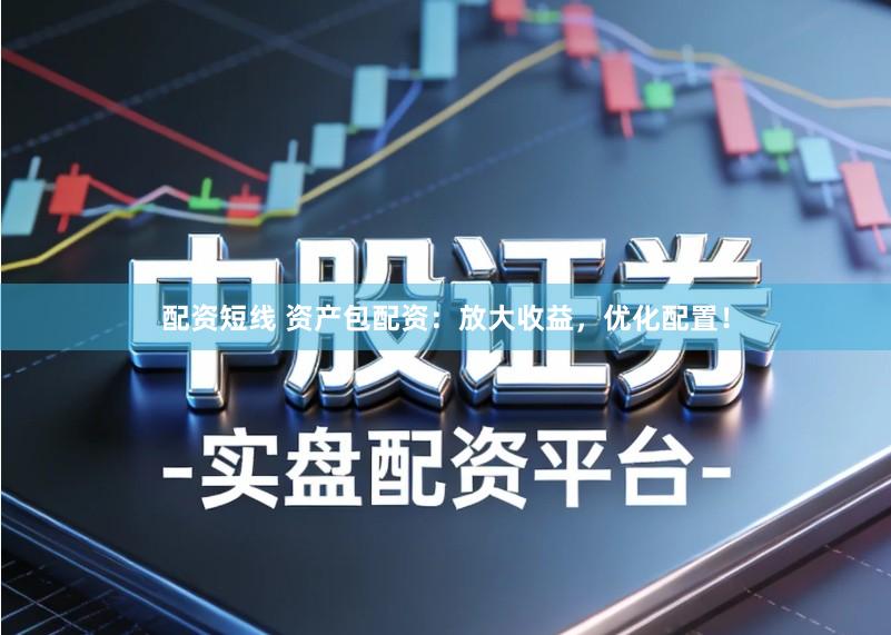 配资短线 资产包配资:放大收益,优化配置!