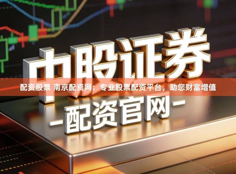 配资股票 南京配资网：专业股票配资平台，助您财富增值