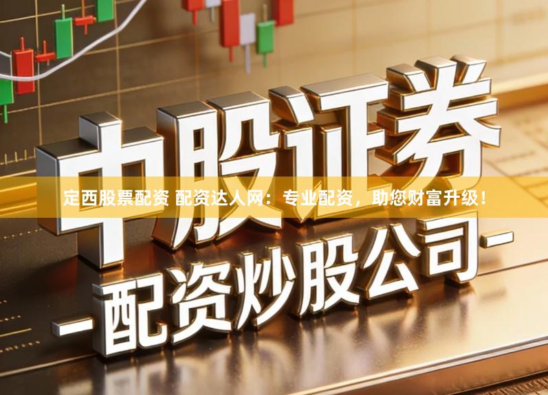 定西股票配资 配资达人网：专业配资，助您财富升级！
