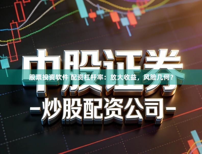 股票投资软件 配资杠杆率:放大收益,风险几何?
