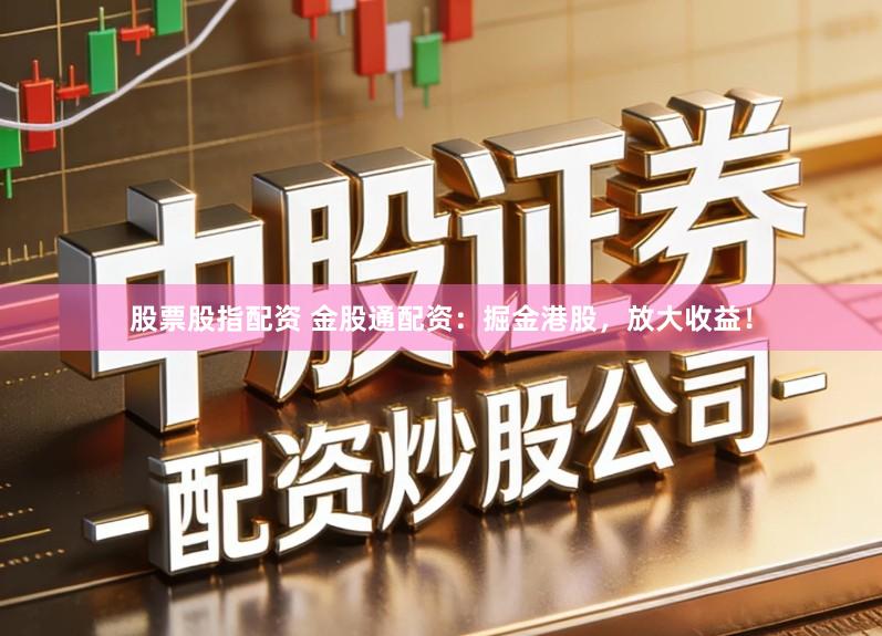 股票股指配资 金股通配资:掘金港股,放大收益!