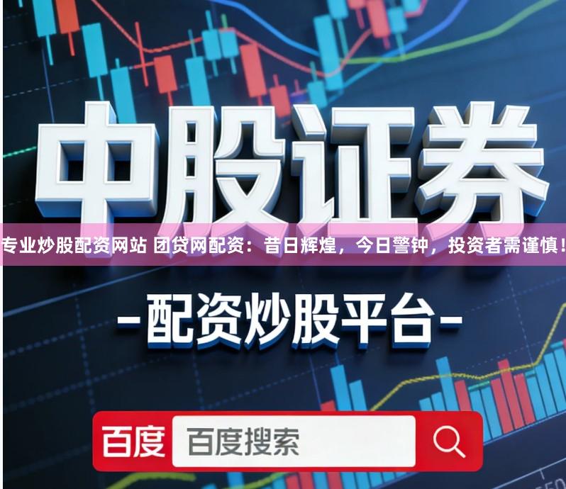 专业炒股配资网站 团贷网配资：昔日辉煌，今日警钟，投资者需谨慎！