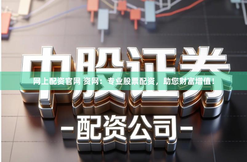 网上配资官网 资网：专业股票配资，助您财富增值！