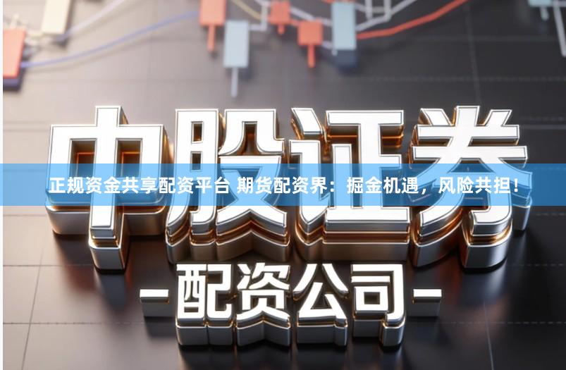 正规资金共享配资平台 期货配资界:掘金机遇,风险共担!