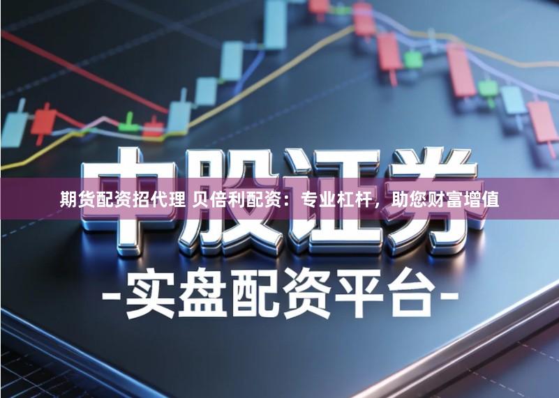 期货配资招代理 贝倍利配资：专业杠杆，助您财富增值