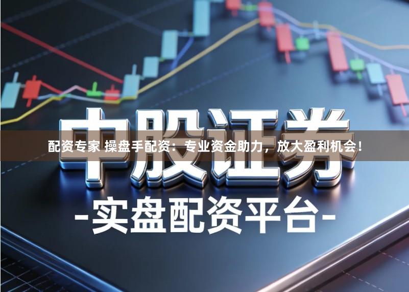 配资专家 操盘手配资:专业资金助力,放大盈利机会!