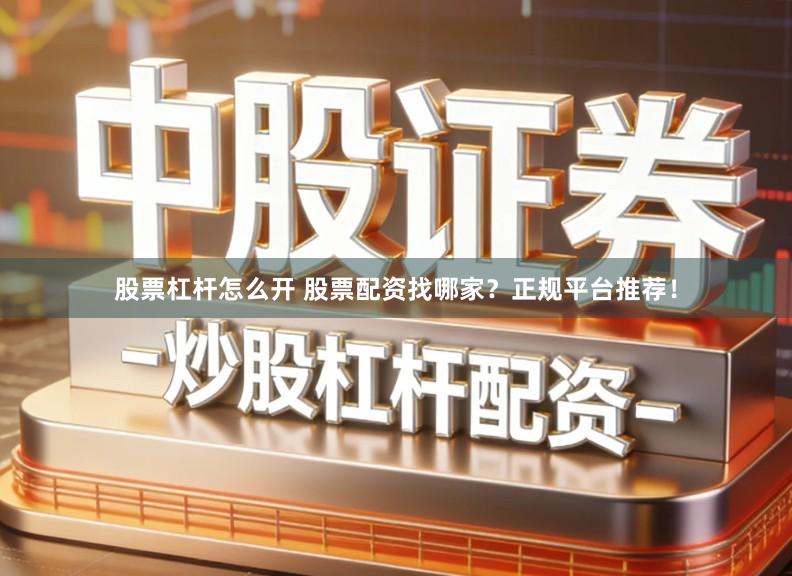 股票杠杆怎么开 股票配资找哪家？正规平台推荐！