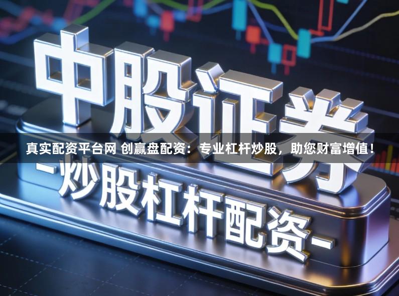 真实配资平台网 创赢盘配资：专业杠杆炒股，助您财富增值！