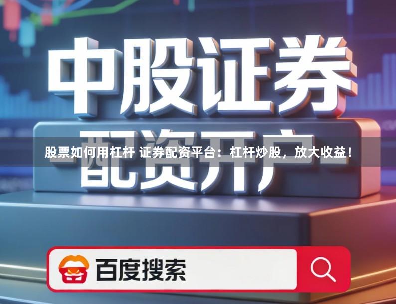 股票如何用杠杆 证券配资平台：杠杆炒股，放大收益！