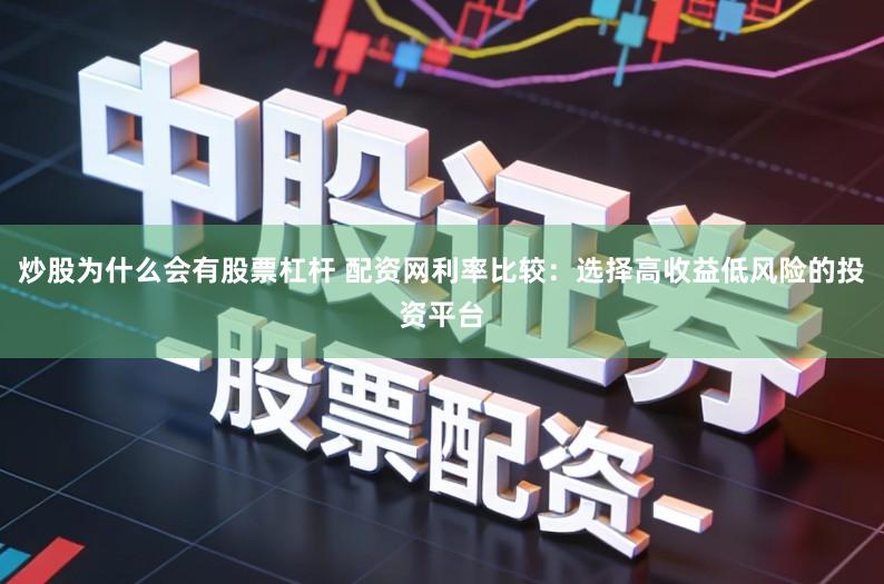 炒股为什么会有股票杠杆 配资网利率比较：选择高收益低风险的投资平台