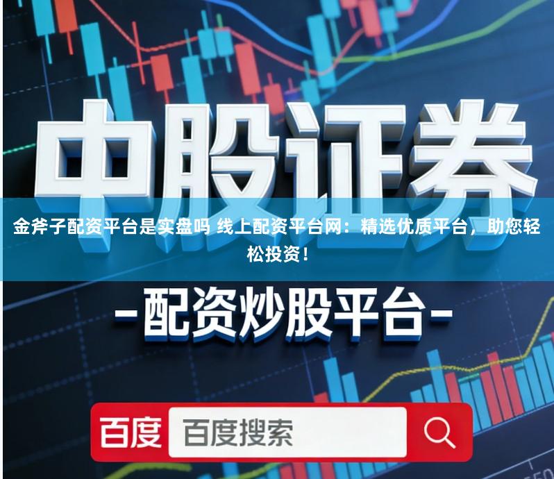 金斧子配资平台是实盘吗 线上配资平台网：精选优质平台，助您轻松投资！