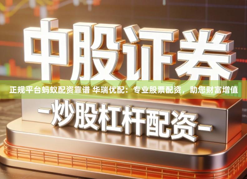 正规平台蚂蚁配资靠谱 华瑞优配：专业股票配资，助您财富增值