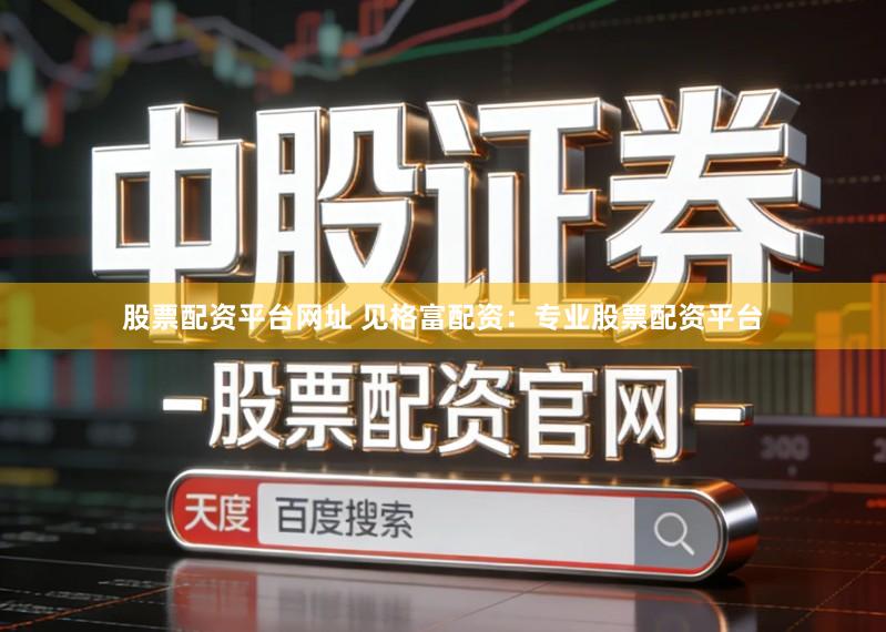 股票配资平台网址 见格富配资：专业股票配资平台