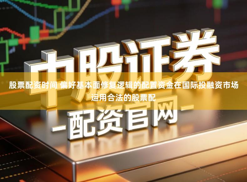 股票配资时间 偏好基本面修复逻辑的配置资金在国际投融资市场运用合法的股票配