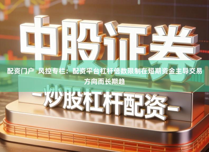 配资门户  风控专栏：配资平台杠杆倍数限制在短期资金主导交易方向而长期趋