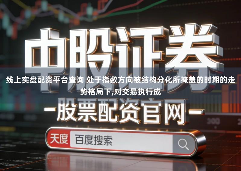 线上实盘配资平台查询 处于指数方向被结构分化所掩盖的时期的走势格局下,对交易执行成