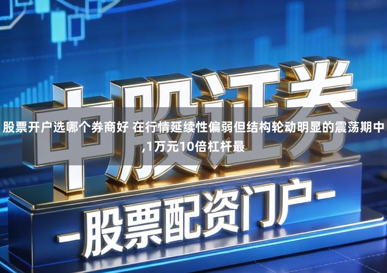 股票开户选哪个券商好 在行情延续性偏弱但结构轮动明显的震荡期中,1万元10倍杠杆最