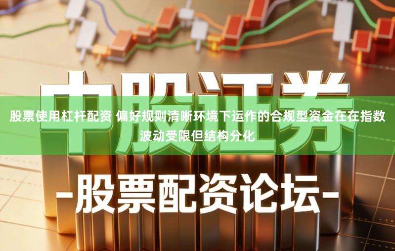 股票使用杠杆配资 偏好规则清晰环境下运作的合规型资金在在指数波动受限但结构分化