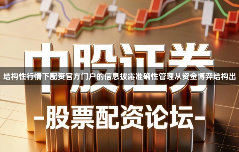 结构性行情下配资官方门户的信息披露准确性管理从资金博弈结构出