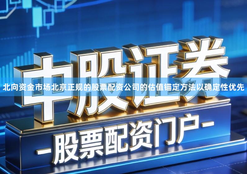 北向资金市场北京正规的股票配资公司的估值锚定方法以确定性优先