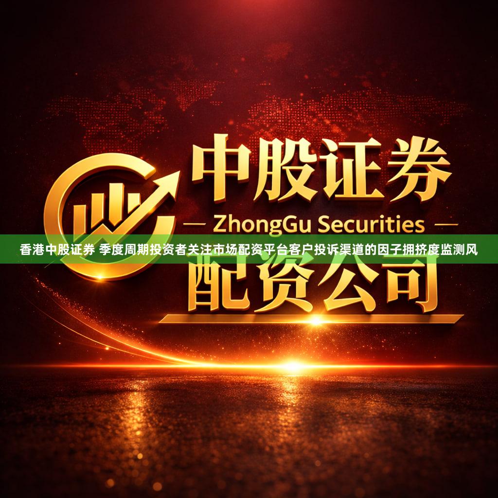 香港中股证券 季度周期投资者关注市场配资平台客户投诉渠道的因子拥挤度监测风