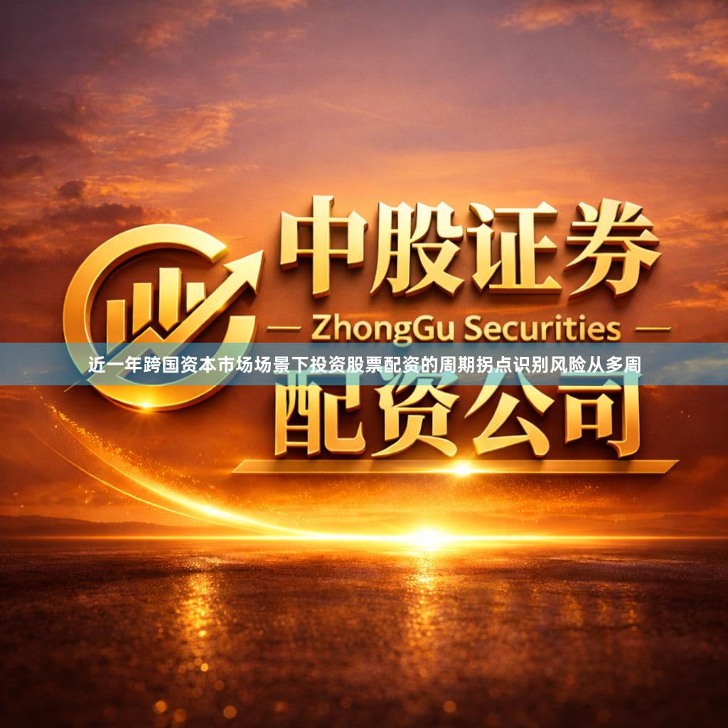 近一年跨国资本市场场景下投资股票配资的周期拐点识别风险从多周