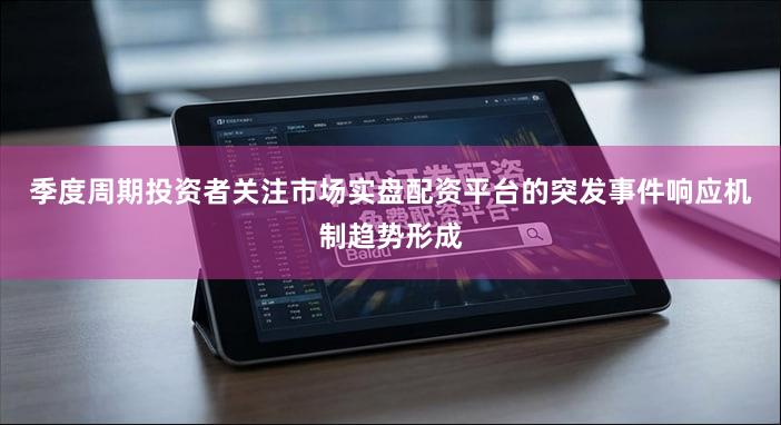 季度周期投资者关注市场实盘配资平台的突发事件响应机制趋势形成