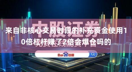 来自非核心交易时段的补充资金使用10倍杠杆赚了2倍会爆仓吗的