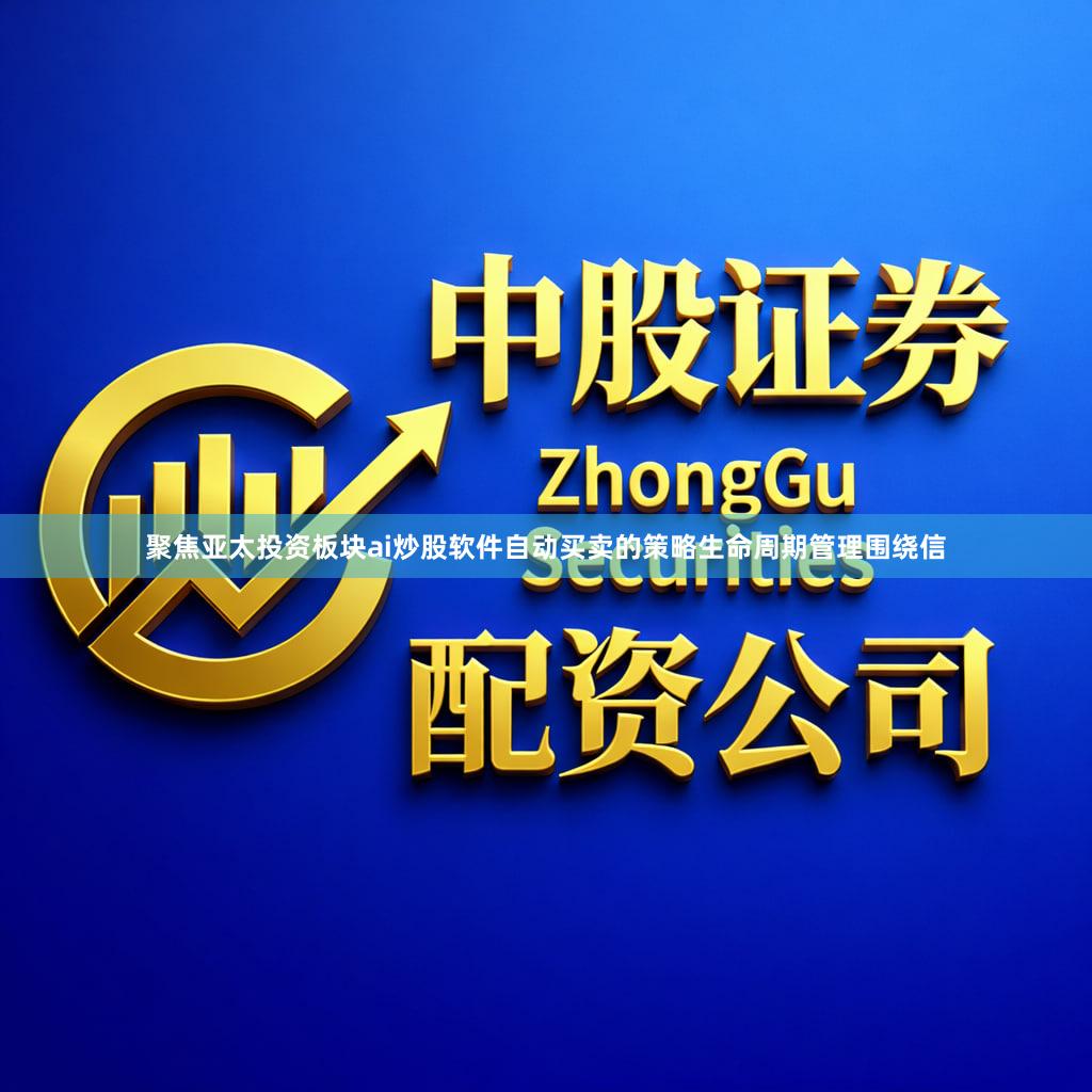 聚焦亚太投资板块ai炒股软件自动买卖的策略生命周期管理围绕信