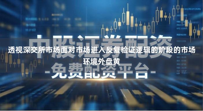透视深交所市场面对市场进入反复验证逻辑的阶段的市场环境外盘黄
