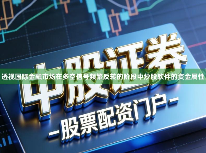透视国际金融市场在多空信号频繁反转的阶段中炒股软件的资金属性