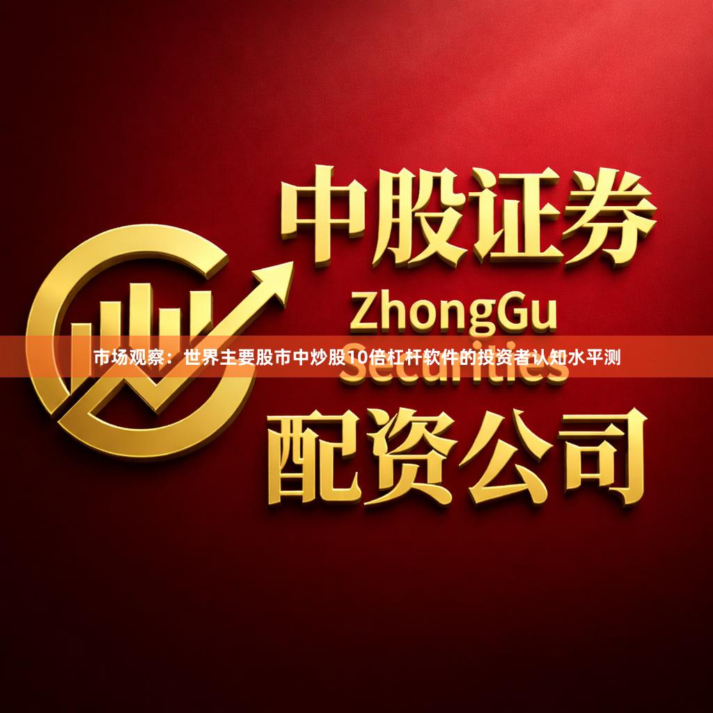 市场观察：世界主要股市中炒股10倍杠杆软件的投资者认知水平测